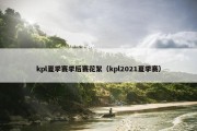 kpl夏季赛季后赛花絮（kpl2021夏季赛）