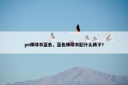 yn棒球衣蓝色，蓝色棒球衣配什么裤子?
