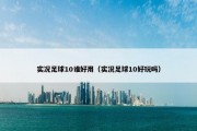 实况足球10谁好用（实况足球10好玩吗）