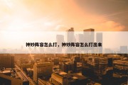 神妙阵容怎么打，神妙阵容怎么打出来