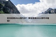 实况足球2021技巧卡？ 实况足球2021技巧卡推荐？