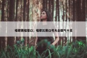 唱歌赛程借口，唱歌比赛口号大全霸气十足