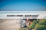 实况足球2014游迅网？ 实况足球2014psp？