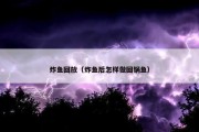 炸鱼回放（炸鱼后怎样做回锅鱼）