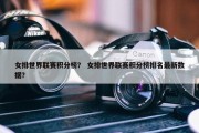 女排世界联赛积分榜？ 女排世界联赛积分榜排名最新数据？