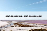 皇马人员包括哪些球员，皇马人员包括哪些球员呢