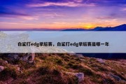 白鲨打edg季后赛，白鲨打edg季后赛是哪一年