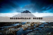 带你去看森纳英文怎么说？ 带你去看看？
