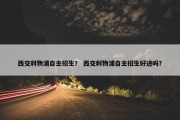 西交利物浦自主招生？ 西交利物浦自主招生好进吗？