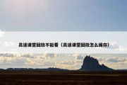 高途课堂回放不能看（高途课堂回放怎么缓存）