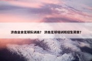 济南业余足球队训练？ 济南足球培训班招生简章？