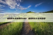 墨西哥女足联赛积分榜？ 墨西哥女子足球直播？