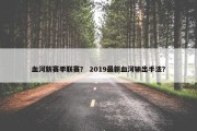血河新赛季联赛？ 2019最新血河输出手法？