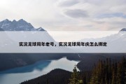 实况足球周年老号，实况足球周年庆怎么绑定