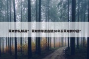 莱斯特队球员？ 莱斯特球迷连续20年买莱斯特夺冠？