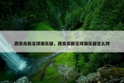 西安高新足球俱乐部，西安高新足球俱乐部怎么样