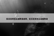 实况足球怎么加阵容进球，实况足球怎么设置阵容