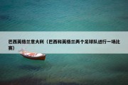 巴西英格兰意大利（巴西和英格兰两个足球队进行一场比赛）