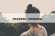 所有足球星壁纸（足球球星的壁纸）