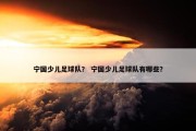 宁国少儿足球队？ 宁国少儿足球队有哪些？