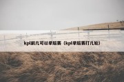 kpl前几可以季后赛（kpl季后赛打几轮）