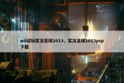wii试玩实况足球2013，实况足球2013psp下载