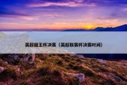 英超国王杯决赛（英超联赛杯决赛时间）
