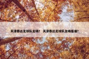 天津泰达足球队主场？ 天津泰达足球队主场是谁？