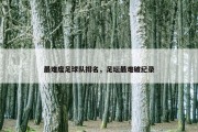 最难度足球队排名，足坛最难破纪录