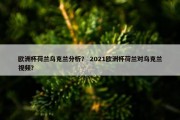 欧洲杯荷兰乌克兰分析？ 2021欧洲杯荷兰对乌克兰视频？