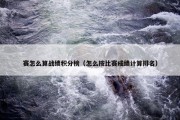 赛怎么算战绩积分榜（怎么按比赛成绩计算排名）