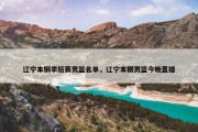 辽宁本钢季后赛男篮名单，辽宁本钢男篮今晚直播