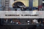 拜仁经典球衣红白条？ 拜仁经典球衣红白条图片？