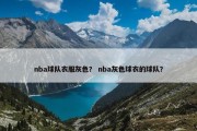 nba球队衣服灰色？ nba灰色球衣的球队？