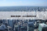 英超队友谊赛，2020英超球队关系