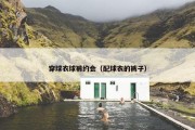 穿球衣球裤约会（配球衣的裤子）