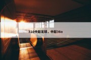 310中超足球，中超36o