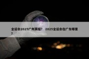 全运会2025广州赛程？ 2025全运会在广东哪里？