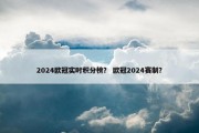 2024欧冠实时积分榜？ 欧冠2024赛制？