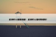 欧洲杯32强晋级图？ 欧洲杯32强对阵规则？