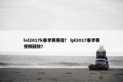 lol2017k春季赛赛程？ lpl2017春季赛视频回放？