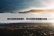 美女足球队换装图片，美女足球队换装图片高清