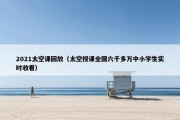 2021太空课回放（太空授课全国六千多万中小学生实时收看）