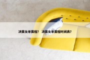 决赛女单赛程？ 决赛女单赛程时间表？