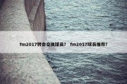 fm2017转会交换球员？ fm2017球员推荐？