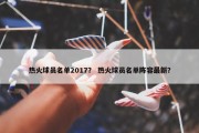 热火球员名单2017？ 热火球员名单阵容最新？