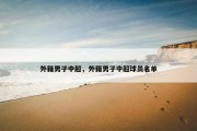 外籍男子中超，外籍男子中超球员名单