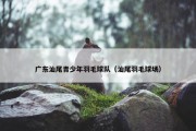 广东汕尾青少年羽毛球队（汕尾羽毛球场）