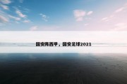 国安阵西甲，国安足球2021
