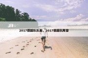 2017德国队队服，2017德国队阵容